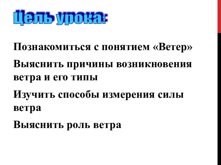 Познакомиться с понятием «Ветер» Выяснить причины возникновения ветра и его типы Изучить способы