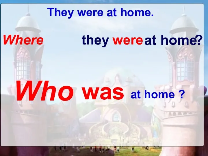 they were at home. ? Where Who was at home ? They were at home.
