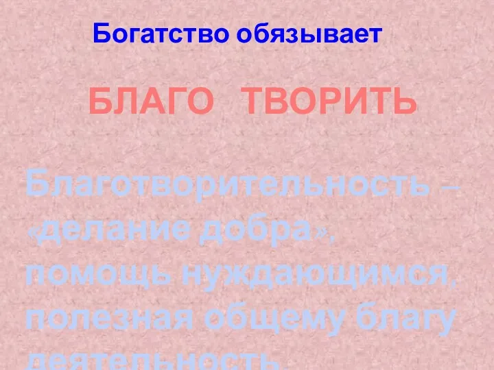 Богатство обязывает Благотворительность – «делание добра», помощь нуждающимся, полезная общему благу деятельность. БЛАГО ТВОРИТЬ