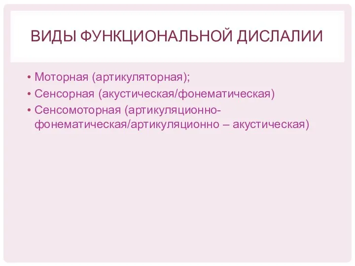 ВИДЫ ФУНКЦИОНАЛЬНОЙ ДИСЛАЛИИ Моторная (артикуляторная); Сенсорная (акустическая/фонематическая) Сенсомоторная (артикуляционно-фонематическая/артикуляционно – акустическая)