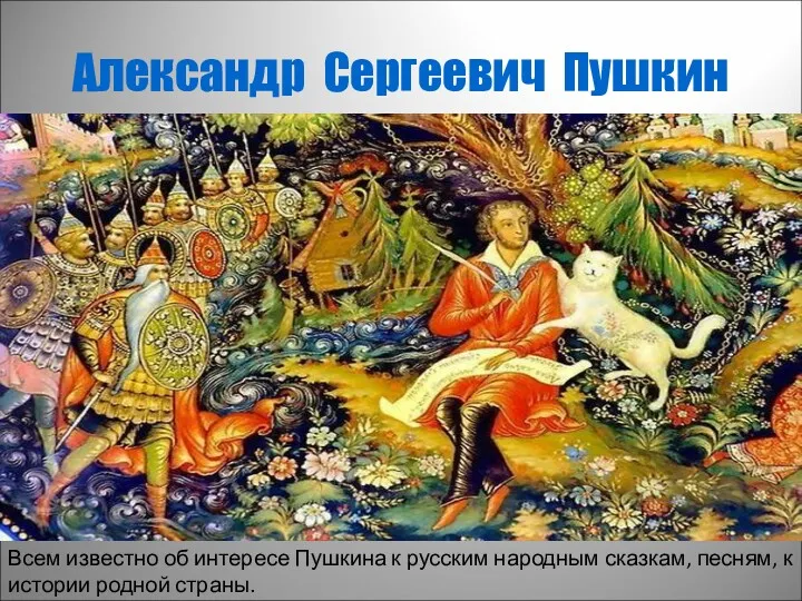 Александр Сергеевич Пушкин Всем известно об интересе Пушкина к русским народным сказкам, песням,