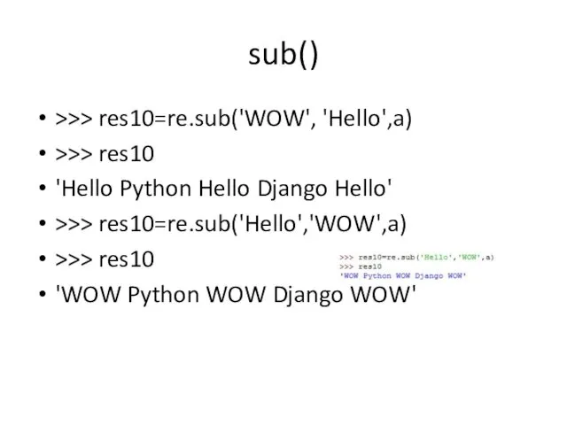 sub() >>> res10=re.sub('WOW', 'Hello',a) >>> res10 'Hello Python Hello Django