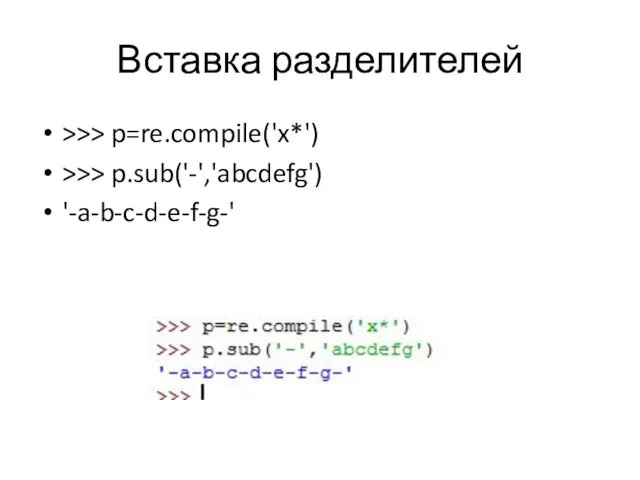 Вставка разделителей >>> p=re.compile('x*') >>> p.sub('-','abcdefg') '-a-b-c-d-e-f-g-'