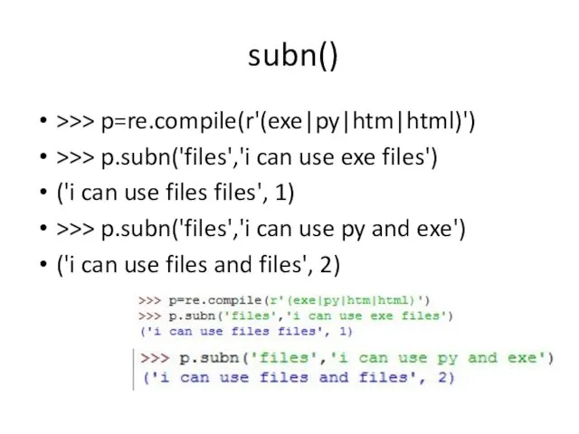 subn() >>> p=re.compile(r'(exe|py|htm|html)') >>> p.subn('files','i can use exe files') ('i can use files