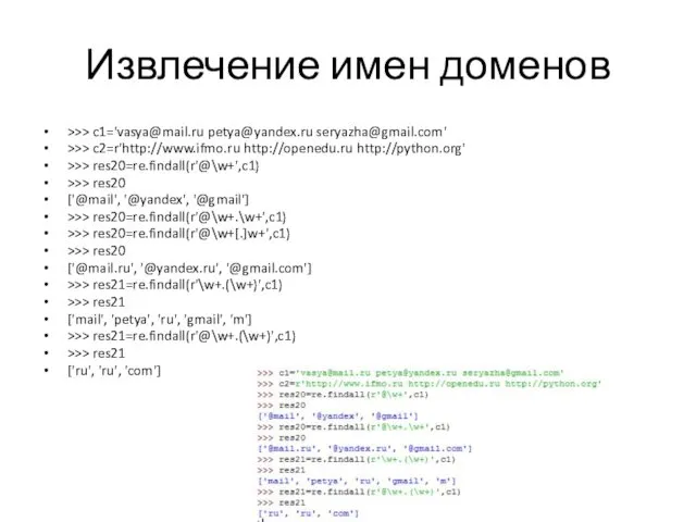 Извлечение имен доменов >>> c1='vasya@mail.ru petya@yandex.ru seryazha@gmail.com' >>> c2=r'http://www.ifmo.ru http://openedu.ru http://python.org' >>> res20=re.findall(r'@\w+',c1)