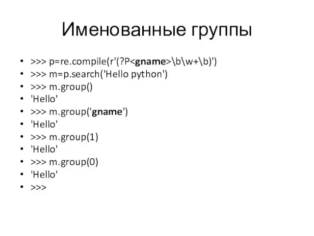 Именованные группы >>> p=re.compile(r'(?P \b\w+\b)') >>> m=p.search('Hello python') >>> m.group() 'Hello' >>> m.group('gname')