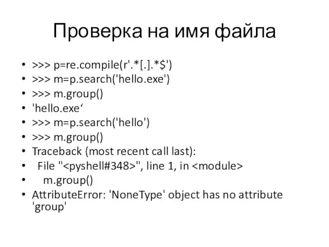 Проверка на имя файла >>> p=re.compile(r'.*[.].*$') >>> m=p.search('hello.exe') >>> m.group() 'hello.exe‘ >>> m=p.search('hello')