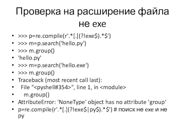 Проверка на расширение файла не exe >>> p=re.compile(r'.*[.](?!exe$).*$') >>> m=p.search('hello.py') >>> m.group() 'hello.py'