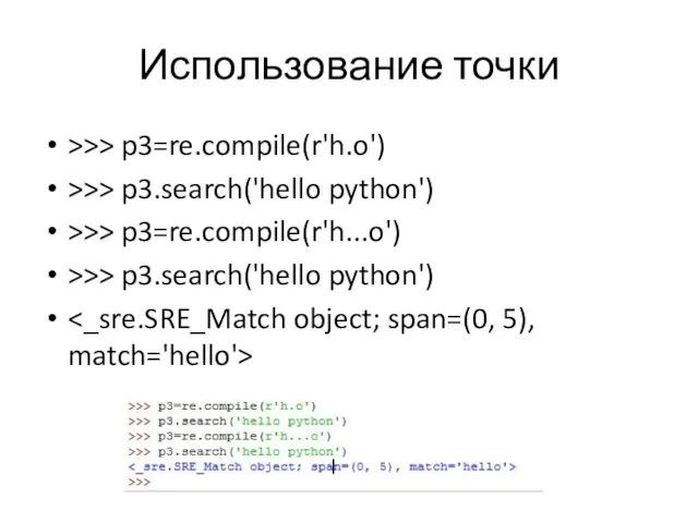 Использование точки >>> p3=re.compile(r'h.o') >>> p3.search('hello python') >>> p3=re.compile(r'h...o') >>> p3.search('hello python')