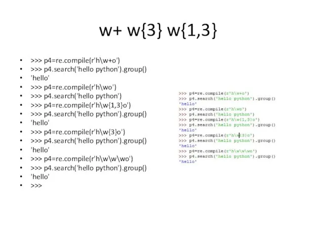 w+ w{3} w{1,3} >>> p4=re.compile(r'h\w+o') >>> p4.search('hello python').group() 'hello' >>> p4=re.compile(r'h\wo') >>> p4.search('hello