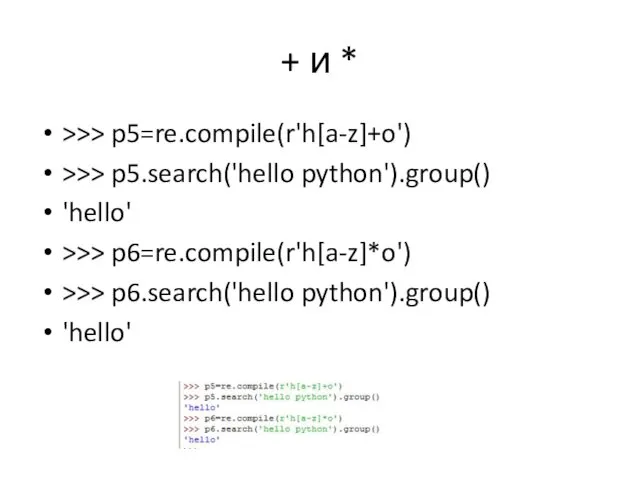 + и * >>> p5=re.compile(r'h[a-z]+o') >>> p5.search('hello python').group() 'hello' >>> p6=re.compile(r'h[a-z]*o') >>> p6.search('hello python').group() 'hello'