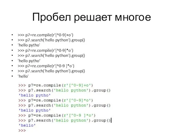 Пробел решает многое >>> p7=re.compile(r'[^0-9]+o') >>> p7.search('hello python').group() 'hello pytho' >>> p7=re.compile(r'[^0-9]*o') >>>