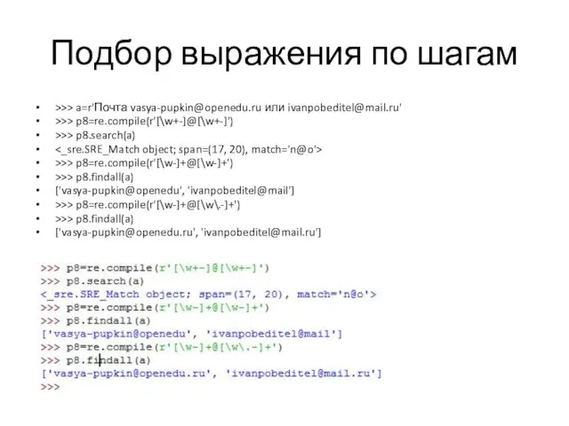 Подбор выражения по шагам >>> a=r'Почта vasya-pupkin@openedu.ru или ivanpobeditel@mail.ru' >>> p8=re.compile(r'[\w+-]@[\w+-]') >>> p8.search(a)
