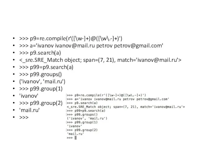 >>> p9=re.compile(r'([\w-]+)@([\w\.-]+)') >>> a='ivanov ivanov@mail.ru petrov petrov@gmail.com' >>> p9.search(a) >>> p99=p9.search(a) >>> p99.groups()