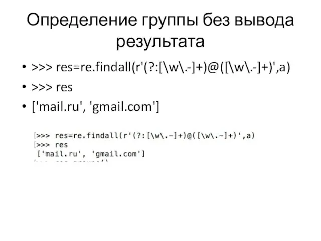 Определение группы без вывода результата >>> res=re.findall(r'(?:[\w\.-]+)@([\w\.-]+)',a) >>> res ['mail.ru', 'gmail.com']