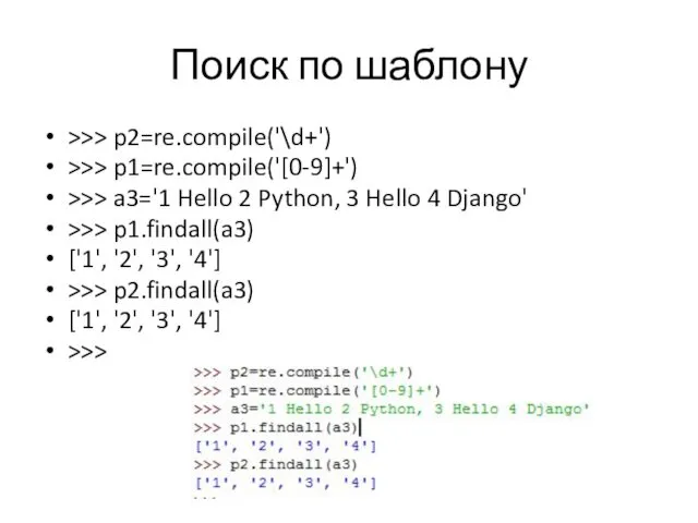 Поиск по шаблону >>> p2=re.compile('\d+') >>> p1=re.compile('[0-9]+') >>> a3='1 Hello 2 Python, 3