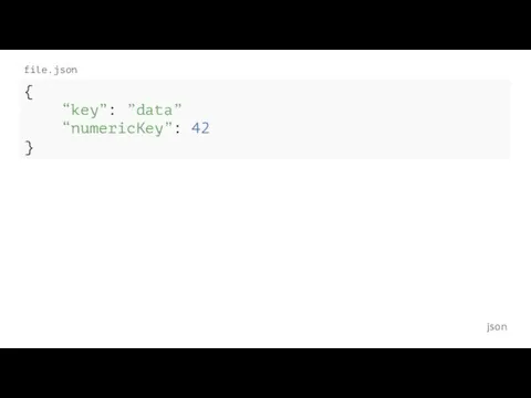json file.json { “key”: ”data” “numericKey”: 42 }