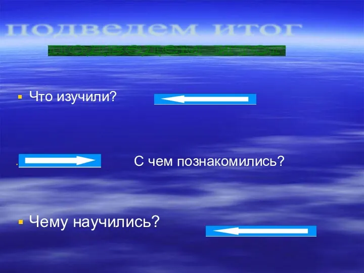 Что изучили? С чем познакомились? Чему научились? подведем итог