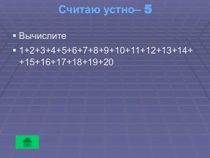 Считаю устно– 5 Вычислите 1+2+3+4+5+6+7+8+9+10+11+12+13+14+ +15+16+17+18+19+20