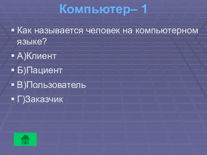 Компьютер– 1 Как называется человек на компьютерном языке? А)Клиент Б)Пациент В)Пользователь Г)Заказчик