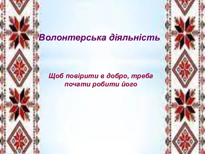 Волонтерська діяльність Щоб повірити в добро, треба почати робити його