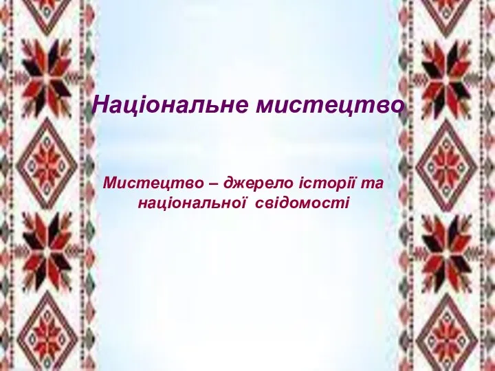 Національне мистецтво Мистецтво – джерело історії та національної свідомості