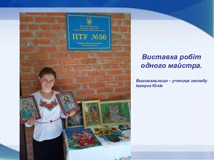 Виставка робіт одного майстра. Вишивальниця – учениця закладу Івануха Юлія