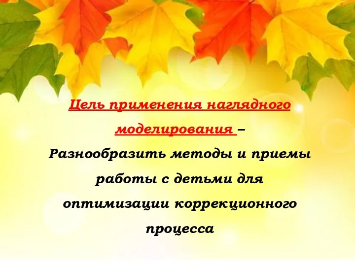 Цель применения наглядного моделирования – Разнообразить методы и приемы работы с детьми для оптимизации коррекционного процесса