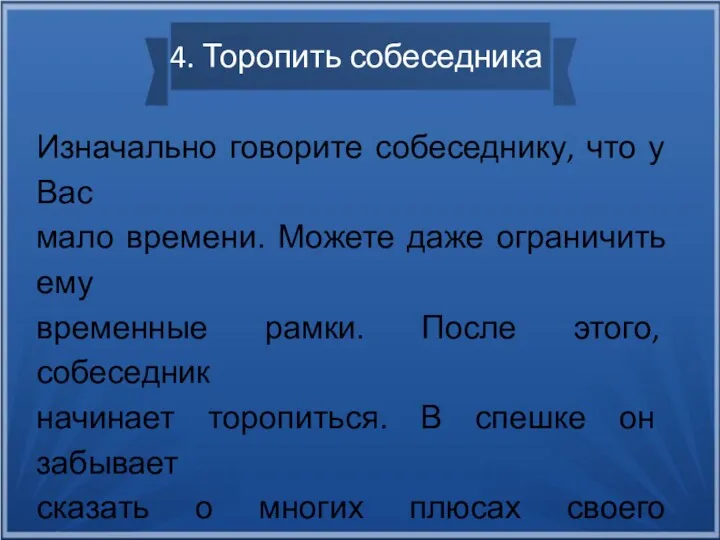 4. Торопить собеседника Изначально говорите собеседнику, что у Вас мало времени. Можете даже