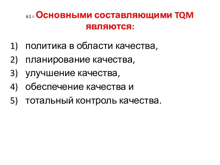 61 = Основными составляющими TQM являются: политика в области качества,