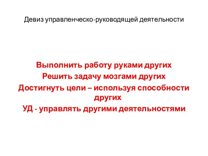 Девиз управленческо-руководящей деятельности Выполнить работу руками других Решить задачу мозгами