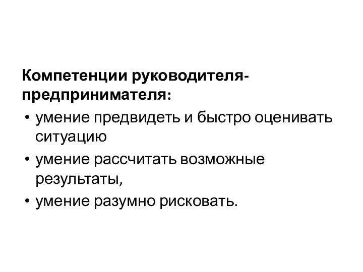 Компетенции руководителя-предпринимателя: умение предвидеть и быстро оценивать ситуацию умение рассчитать возможные результаты, умение разумно рисковать.