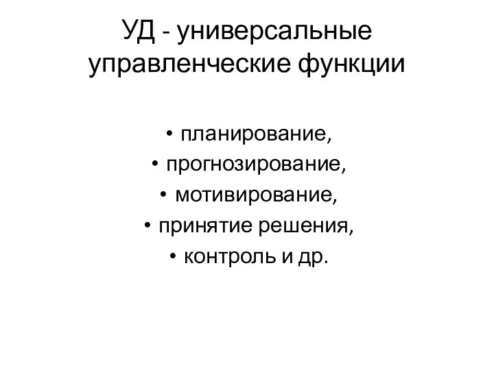 УД - универсальные управленческие функции планирование, прогнозирование, мотивирование, принятие решения, контроль и др.