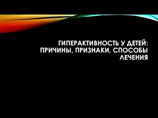 ГИПЕРАКТИВНОСТЬ У ДЕТЕЙ: ПРИЧИНЫ, ПРИЗНАКИ, СПОСОБЫ ЛЕЧЕНИЯ