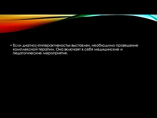 Если диагноз «гиперактивность» выставлен, необходимо проведение комплексной терапии. Она включает в себя медицинские и педагогические мероприятия.