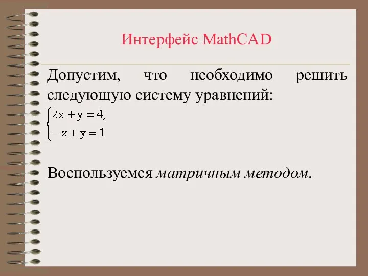 Интерфейс MathCAD Допустим, что необходимо решить следующую систему уравнений: Воспользуемся матричным методом.