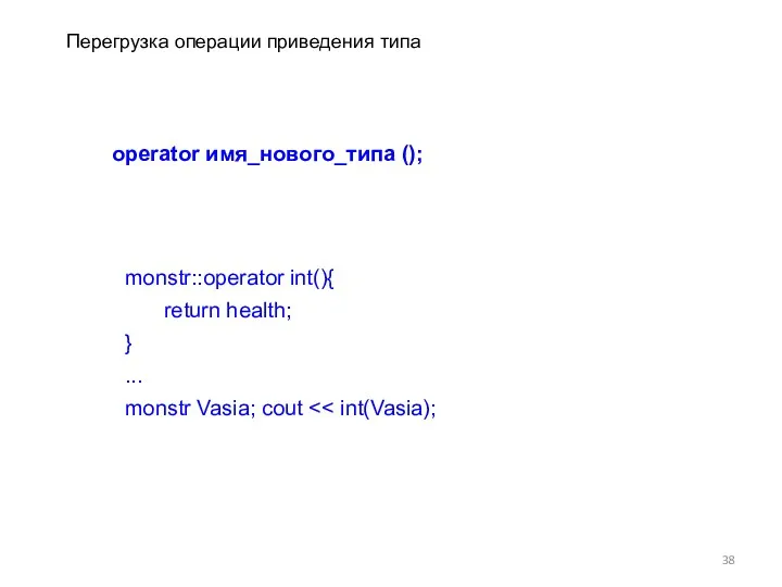 Перегрузка операции приведения типа operator имя_нового_типа (); monstr::operator int(){ return health; } ... monstr Vasia; cout
