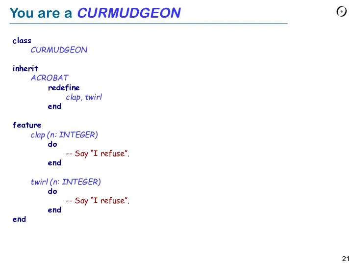 You are a CURMUDGEON class CURMUDGEON inherit ACROBAT redefine clap, twirl end feature