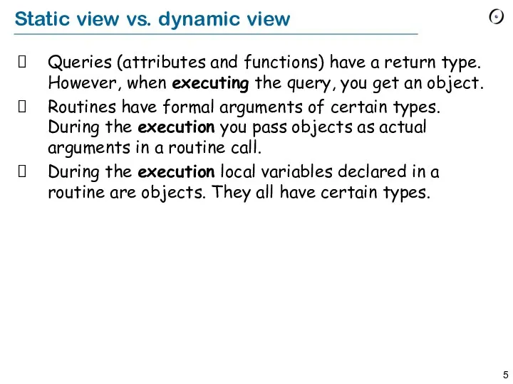 Static view vs. dynamic view Queries (attributes and functions) have a return type.