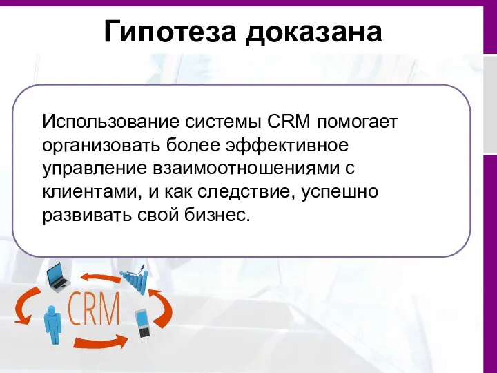 Гипотеза доказана Использование системы CRM помогает организовать более эффективное управление