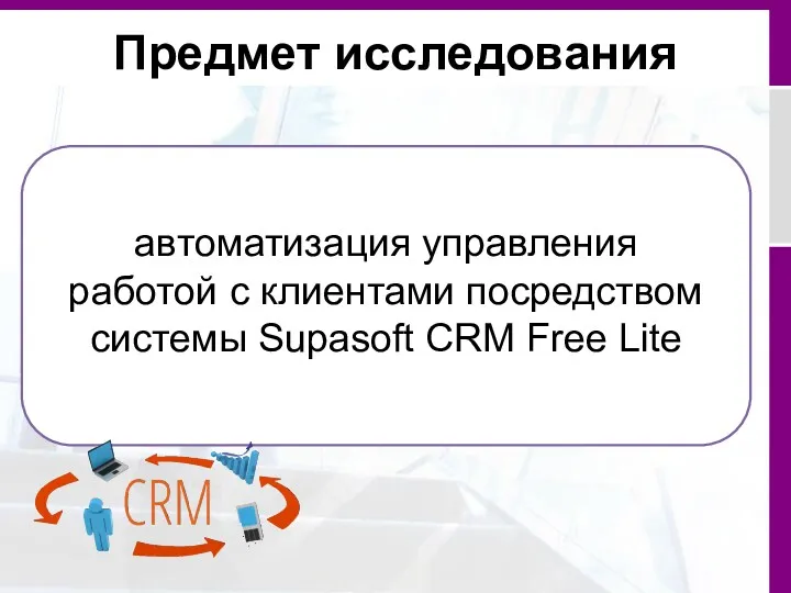 Предмет исследования автоматизация управления работой с клиентами посредством системы Supasoft CRM Free Lite