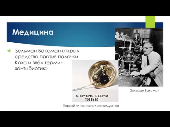 Медицина Зельман Ваксман Зельман Ваксман открыл средство против палочки Коха и ввёл термин «антибиотик» Первый электрокардиостимулятор