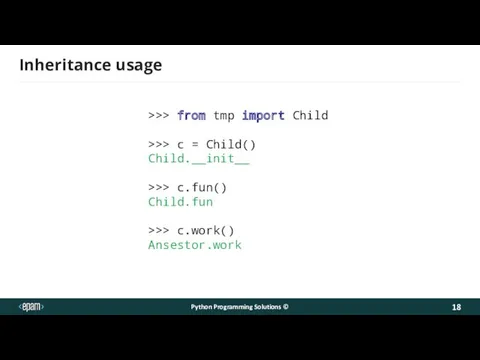 Inheritance usage Python Programming Solutions © >>> from tmp import Child >>> c