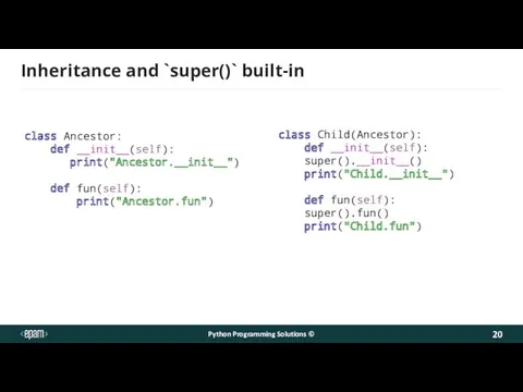 Inheritance and `super()` built-in class Ancestor: def __init__(self): print("Ancestor.__init__") def fun(self): print("Ancestor.fun") class