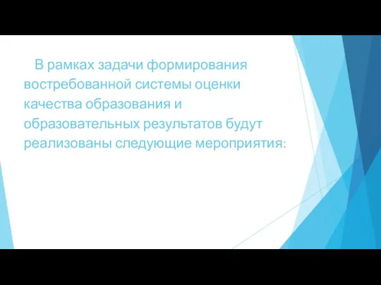 В рамках задачи формирования востребованной системы оценки качества образования и образовательных результатов будут реализованы следующие мероприятия: