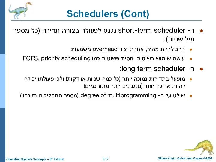 Schedulers (Cont) ה- short-term scheduler נכנס לפעולה בצורה תדירה (כל