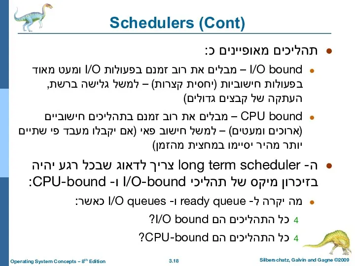 Schedulers (Cont) תהליכים מאופיינים כ: I/O bound – מבלים את