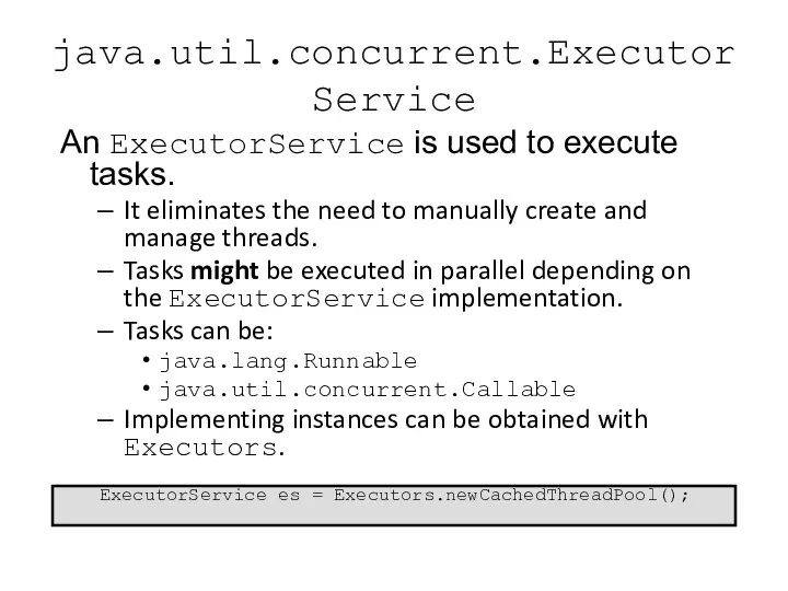 java.util.concurrent.ExecutorService An ExecutorService is used to execute tasks. It eliminates