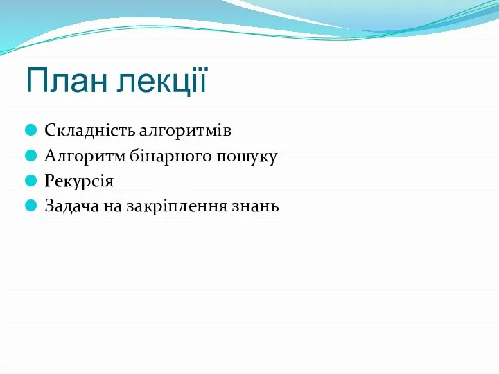 План лекції Складність алгоритмів Алгоритм бінарного пошуку Рекурсія Задача на закріплення знань