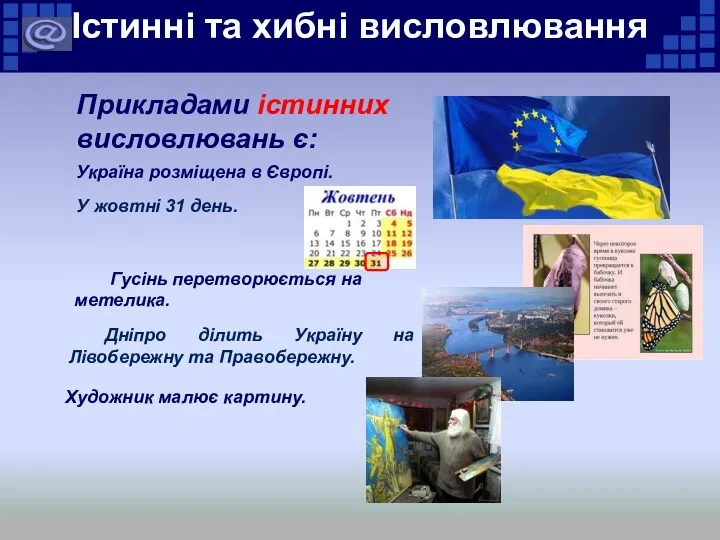 Істинні та хибні висловлювання Прикладами істинних висловлювань є: Україна розміщена в Європі. У
